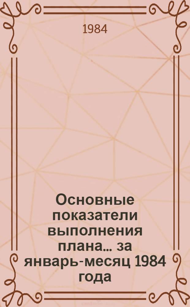 Основные показатели выполнения плана... ... за январь-месяц 1984 года