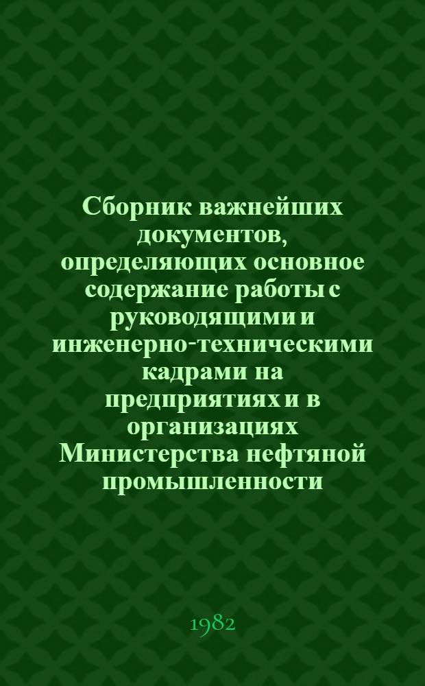 Сборник важнейших документов, определяющих основное содержание работы с руководящими и инженерно-техническими кадрами на предприятиях и в организациях Министерства нефтяной промышленности