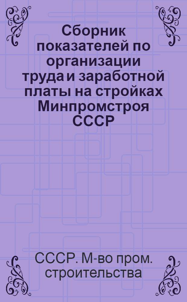 Сборник показателей по организации труда и заработной платы на стройках Минпромстроя СССР...