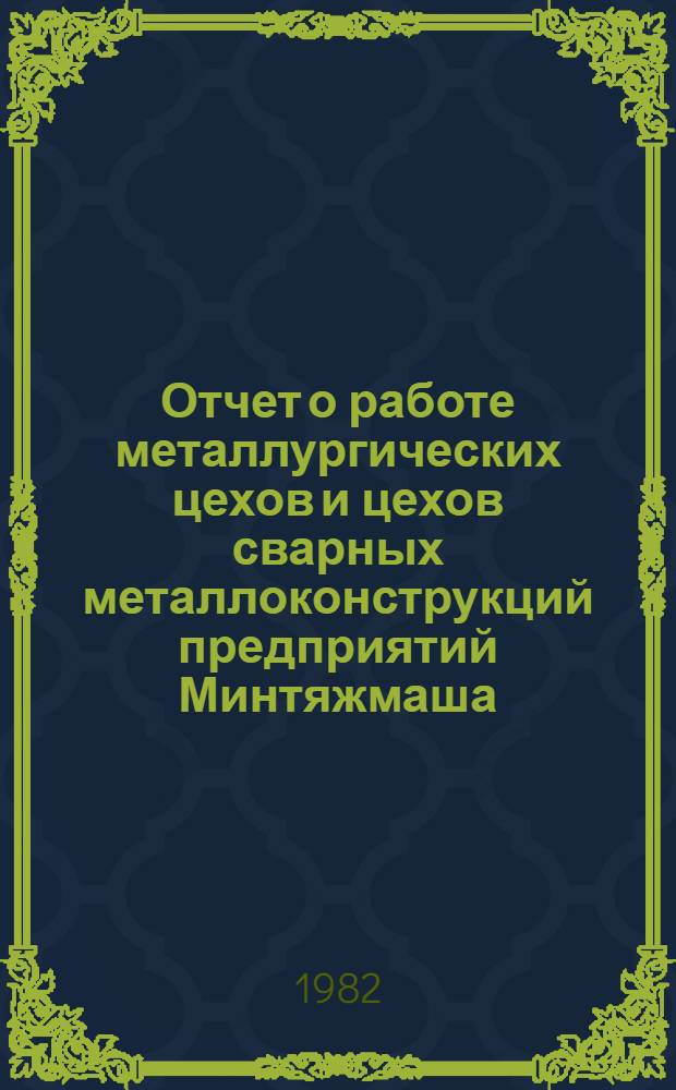 Отчет о работе металлургических цехов и цехов сварных металлоконструкций предприятий Минтяжмаша... ... за 1981 год