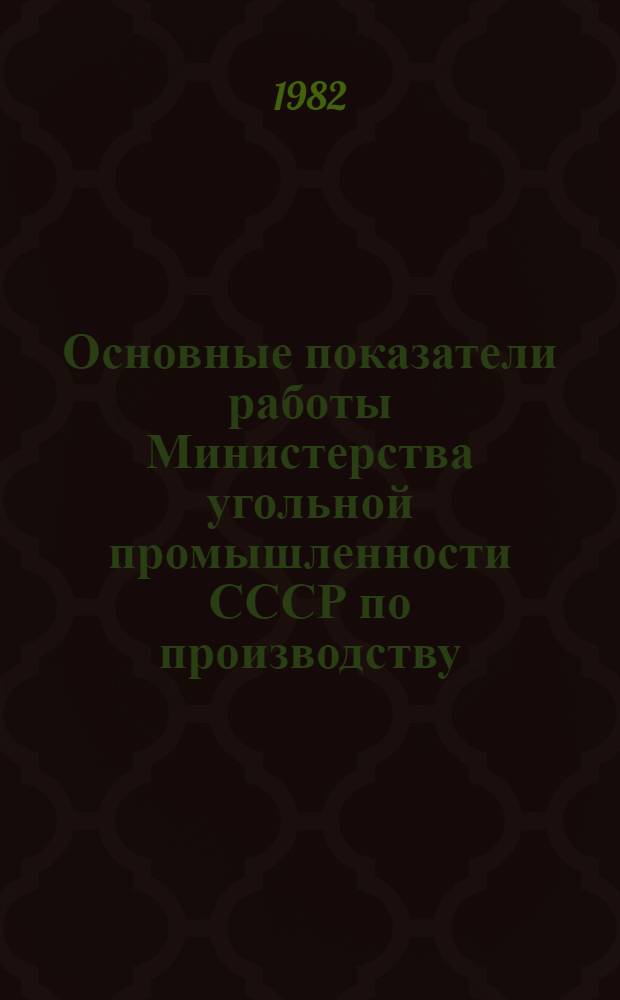 Основные показатели работы Министерства угольной промышленности СССР по производству : (Почтовая отчетность). ... за январь-июнь 1982 года