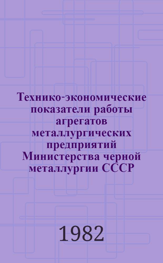 Технико-экономические показатели работы агрегатов металлургических предприятий Министерства черной металлургии СССР... ... за июнь и январь-июнь 1982 г.