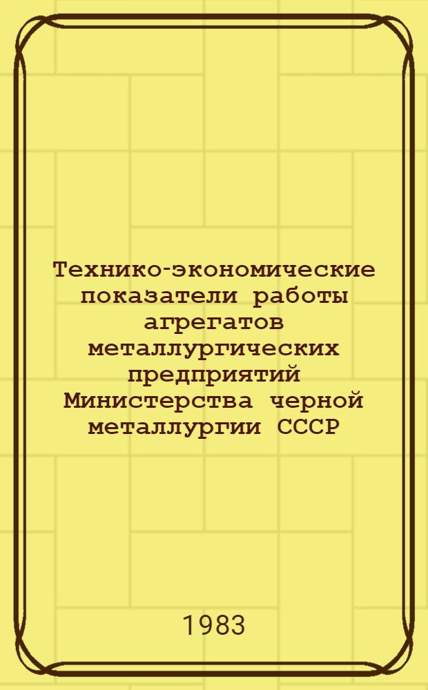 Технико-экономические показатели работы агрегатов металлургических предприятий Министерства черной металлургии СССР... ... за декабрь и январь-декабрь 1982 г.