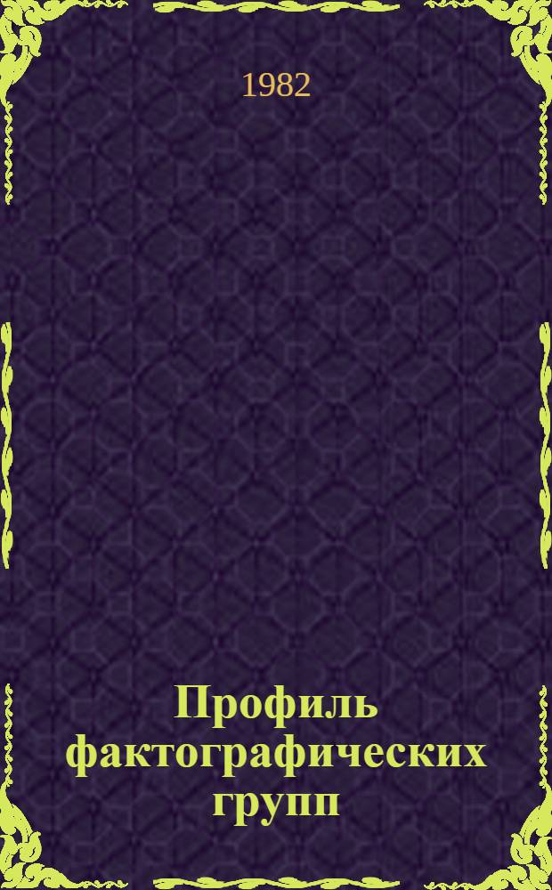 Профиль фактографических групп : Техн. условия для заполнения рабочих листов сбора фактов : Первая ред