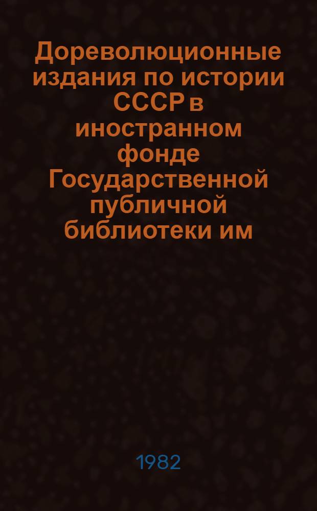 Дореволюционные издания по истории СССР в иностранном фонде Государственной публичной библиотеки им. М.Е. Салтыкова-Щедрина : Сист. указ. Вып. 1 : История СССР с древнейших времен до XVII века