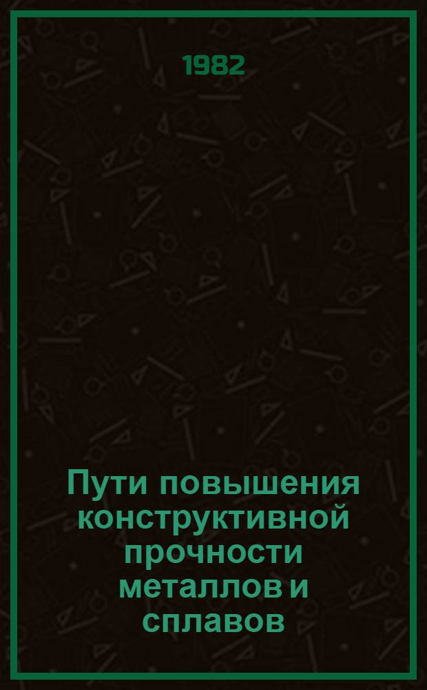 Пути повышения конструктивной прочности металлов и сплавов : Тез. докл. всесоюз. науч.-техн. конф. (Вильнюс, 19-21 мая 1982 г.) [В 3 ч.]. Ч. 3