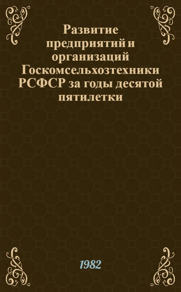 Развитие предприятий и организаций Госкомсельхозтехники РСФСР за годы десятой пятилетки (1976-1980 годы) : Экон. сб. Ч. 1