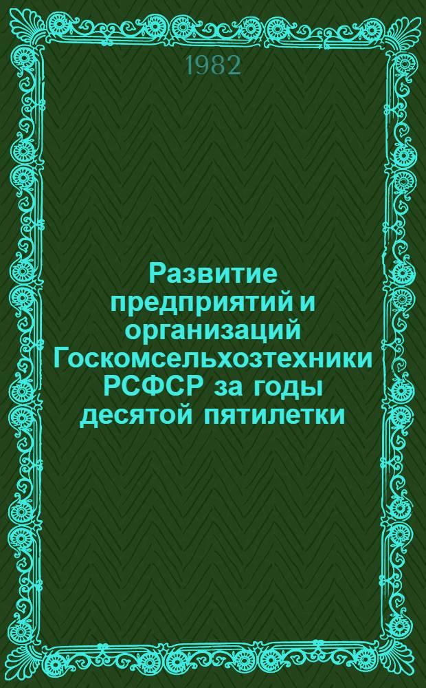 Развитие предприятий и организаций Госкомсельхозтехники РСФСР за годы десятой пятилетки (1976-1980 годы) : Экон. сб. Ч. 2