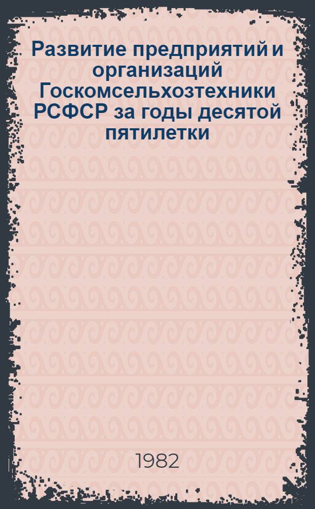Развитие предприятий и организаций Госкомсельхозтехники РСФСР за годы десятой пятилетки (1976-1980 годы) : Экон. сб. Ч. 3