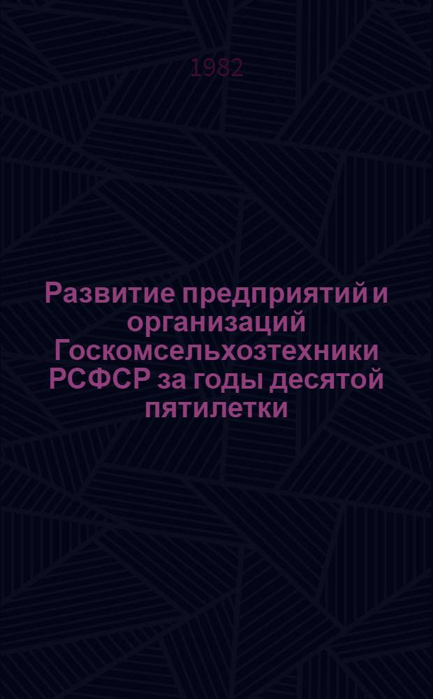 Развитие предприятий и организаций Госкомсельхозтехники РСФСР за годы десятой пятилетки (1976-1980 годы) : Экон. сб. Ч. 4