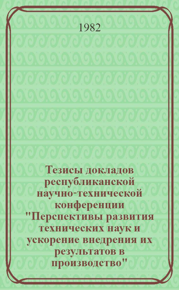 Тезисы докладов республиканской научно-технической конференции "Перспективы развития технических наук и ускорение внедрения их результатов в производство" (Вильнюс, 3-4 февр. 1982 г.)