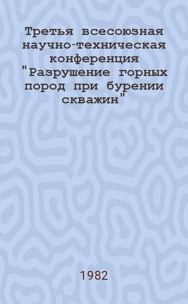Третья всесоюзная научно-техническая конференция "Разрушение горных пород при бурении скважин" : РГП-82 : В 2 ч.