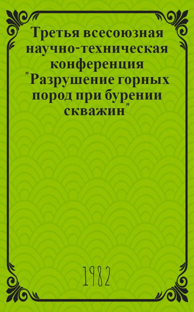 Третья всесоюзная научно-техническая конференция "Разрушение горных пород при бурении скважин" : РГП-82 [В 2 ч.]. Ч. 1