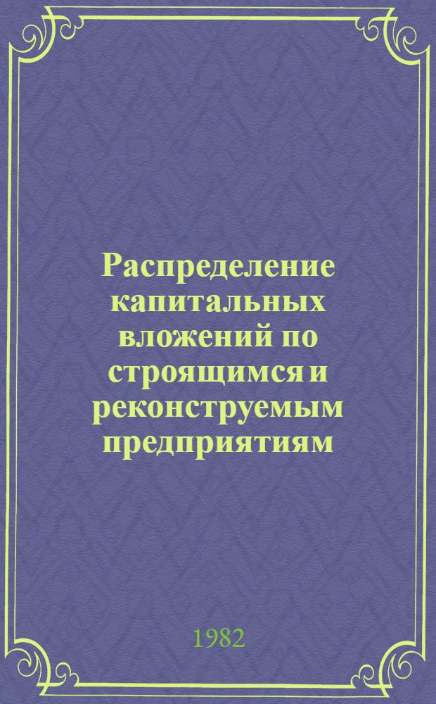 Распределение капитальных вложений по строящимся и реконструемым предприятиям : Стат. сб