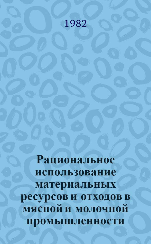Рациональное использование материальных ресурсов и отходов в мясной и молочной промышленности : Отеч. лит. ..