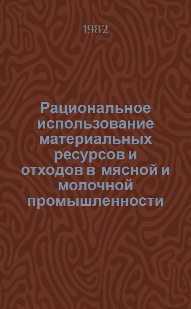 Рациональное использование материальных ресурсов и отходов в мясной и молочной промышленности : Отеч. лит. ... ... за 1979-1981 гг.