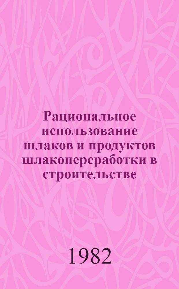 Рациональное использование шлаков и продуктов шлакопереработки в строительстве : [Сб. ст.]. Вып. 3