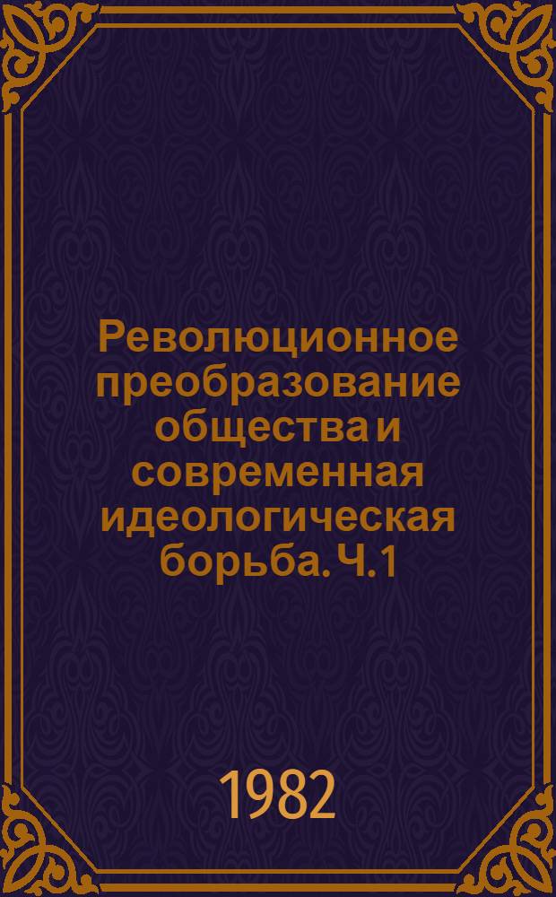 Революционное преобразование общества и современная идеологическая борьба. Ч. 1