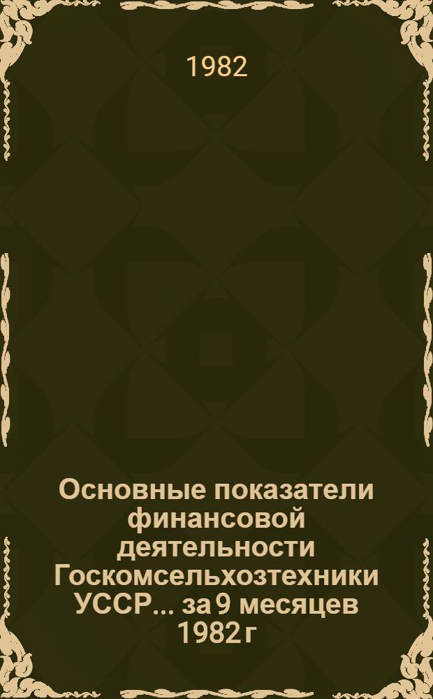 Основные показатели финансовой деятельности Госкомсельхозтехники УССР... ... за 9 месяцев 1982 г.