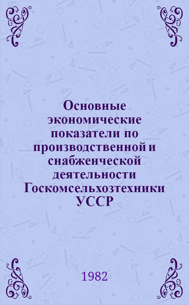 Основные экономические показатели по производственной и снабженческой деятельности Госкомсельхозтехники УССР... ... за 1981 год