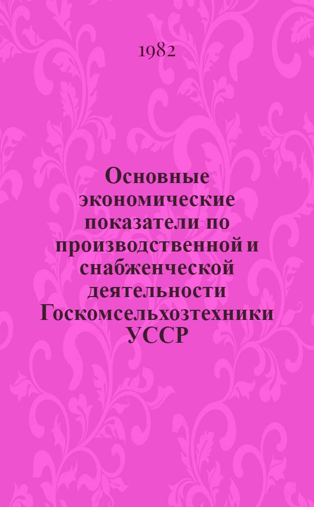 Основные экономические показатели по производственной и снабженческой деятельности Госкомсельхозтехники УССР... ... за 1 полугодие 1982 года