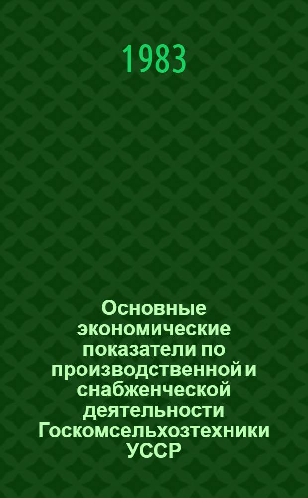 Основные экономические показатели по производственной и снабженческой деятельности Госкомсельхозтехники УССР... ... за 1982 год