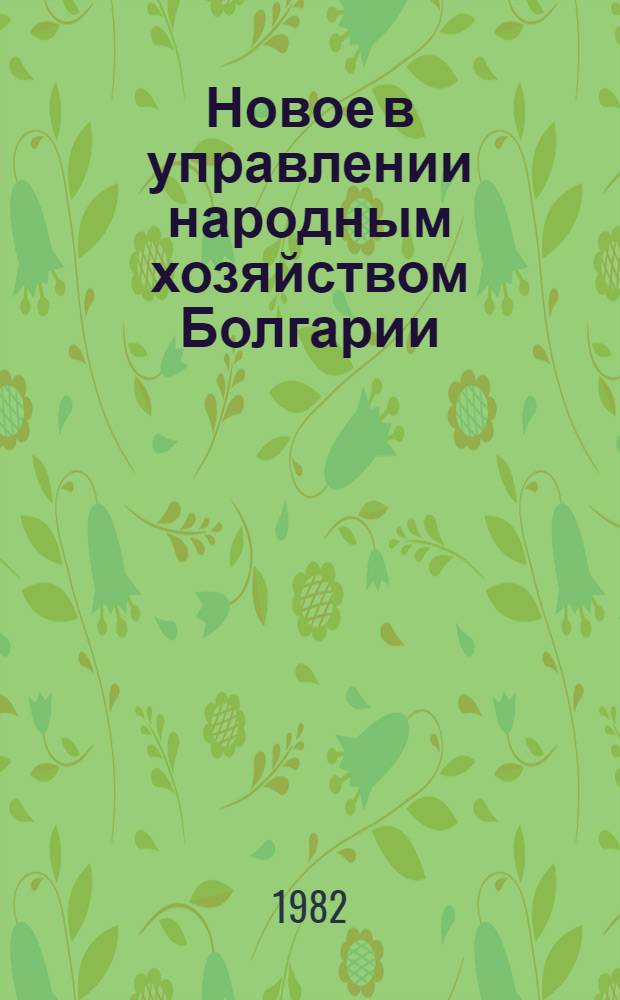 Новое в управлении народным хозяйством Болгарии : (Сб. материалов и документов) [В 2 ч.]. Ч. 2
