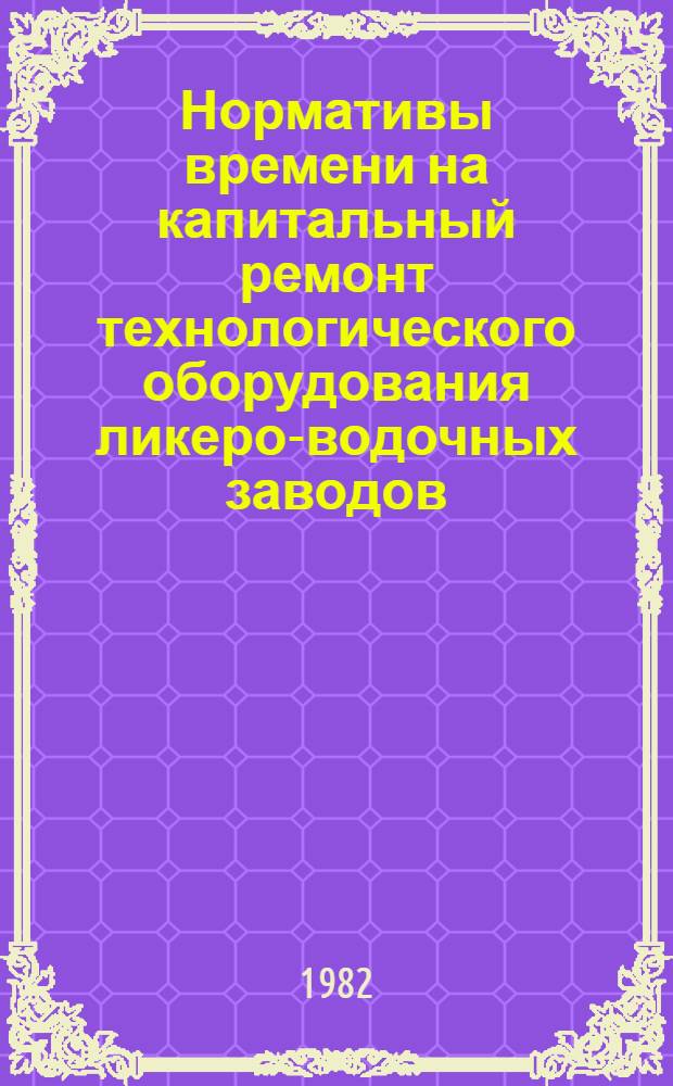 Нормативы времени на капитальный ремонт технологического оборудования ликеро-водочных заводов (моечно-разливочные линии)