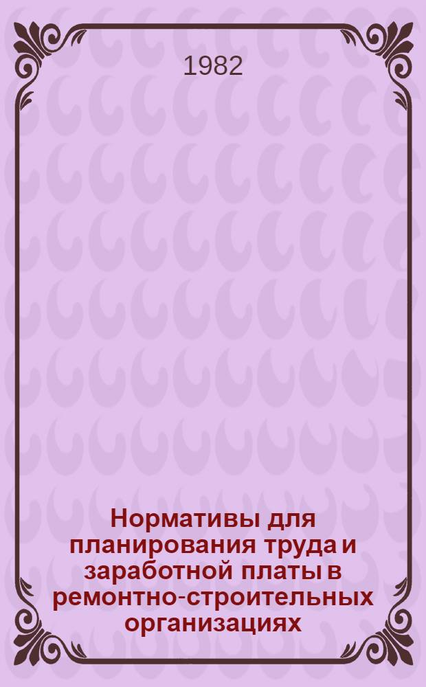 Нормативы для планирования труда и заработной платы в ремонтно-строительных организациях : В 8 вып. : Утв. Минжилкомхозом РСФСР 11.09.79