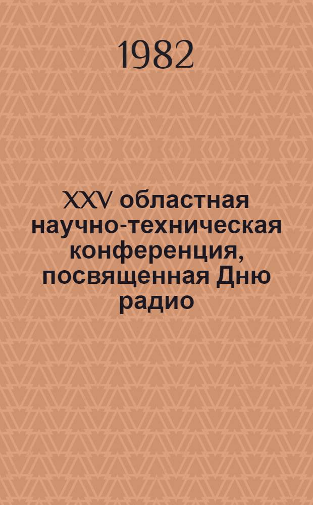 XXV областная научно-техническая конференция, посвященная Дню радио : [Тез. докл.]. 1