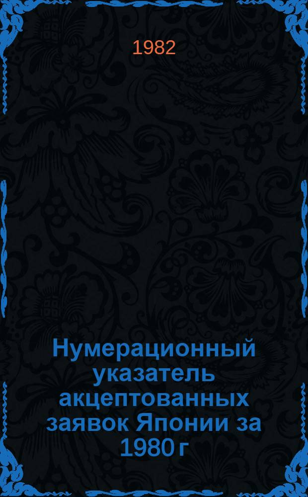 Нумерационный указатель акцептованных заявок Японии за 1980 г : Со ссылкой на реф. изд. "Изобрет. в СССР и за рубежом" [В 2 т.]. Т. 1