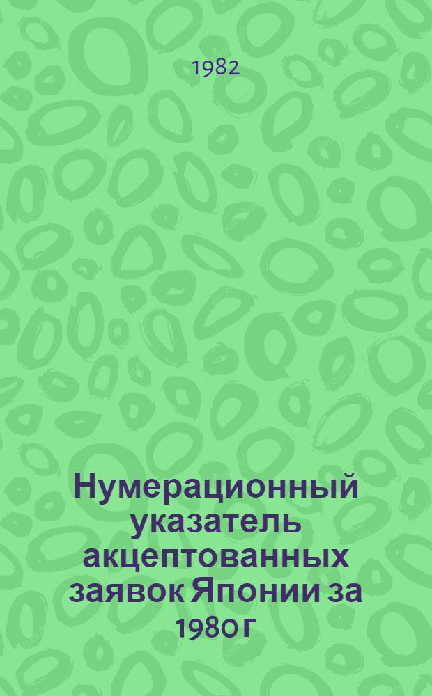 Нумерационный указатель акцептованных заявок Японии за 1980 г : Со ссылкой на реф. изд. "Изобрет. в СССР и за рубежом" [В 2 т.]. Т. 2