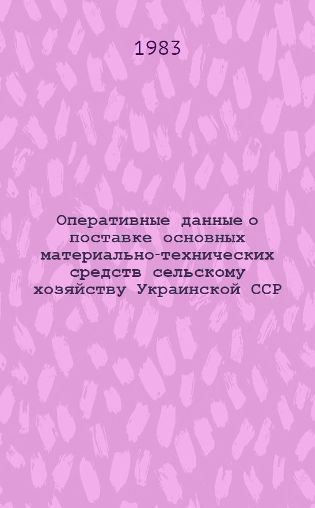 Оперативные данные о поставке основных материально-технических средств сельскому хозяйству Украинской ССР... ... за три квартала 1983 года