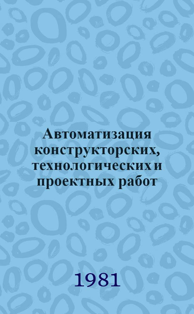 Автоматизация конструкторских, технологических и проектных работ (САПР) : Библиогр. указ. отеч. и иностр. лит. ..