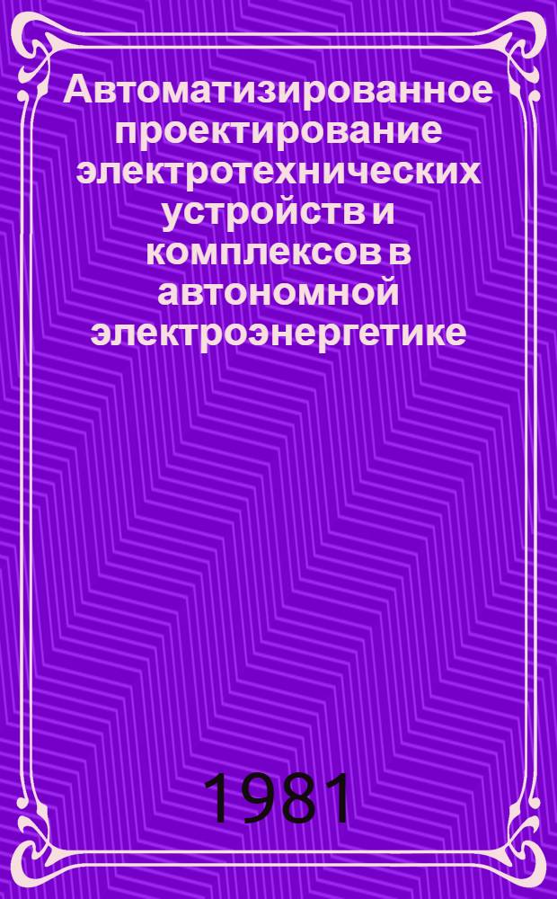 Автоматизированное проектирование электротехнических устройств и комплексов в автономной электроэнергетике : Тез. докл. Всесоюз. семинара