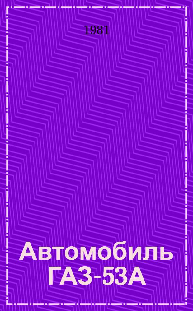 Автомобиль ГАЗ-53А (без двигателя) : Руководство по капит. ремонту : РК 200 РСФСР-2/1-2036-80 : 53А.00.000 РК : В 2 ч. : Утв. М-вом автомоб. трансп. РСФСР 25.06.80 : Взамен РКО 200-РСФСР-2/1-2036-77 : Срок действия с 01.07.81 до 01.07.86