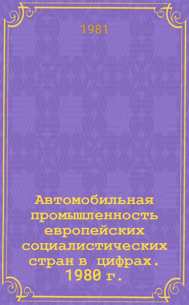 Автомобильная промышленность европейских социалистических стран в цифрах. 1980 г.