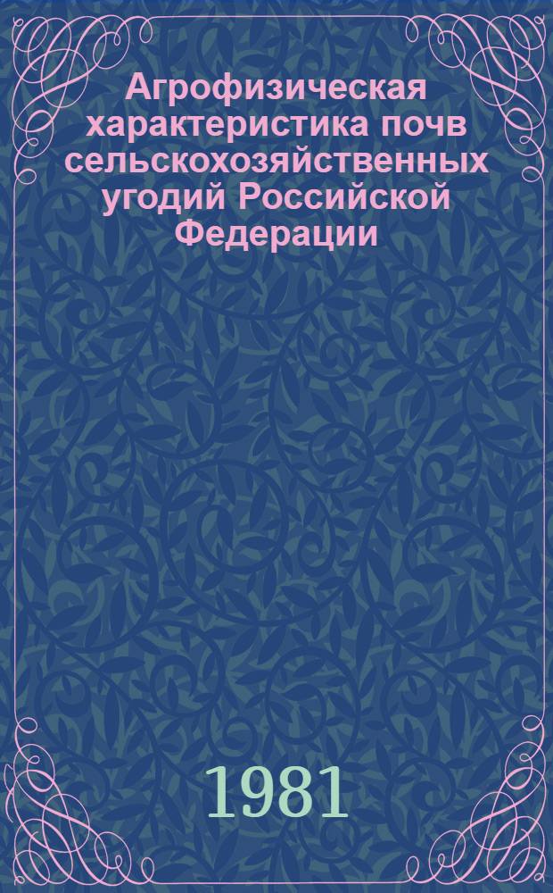 Агрофизическая характеристика почв сельскохозяйственных угодий Российской Федерации : По состоянию... ... на 1 января 1981 года