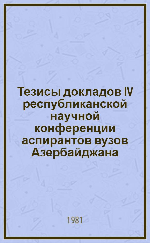 Тезисы докладов IV республиканской научной конференции аспирантов вузов Азербайджана (20-21 октября 1981 г.). [Секции 11-19]