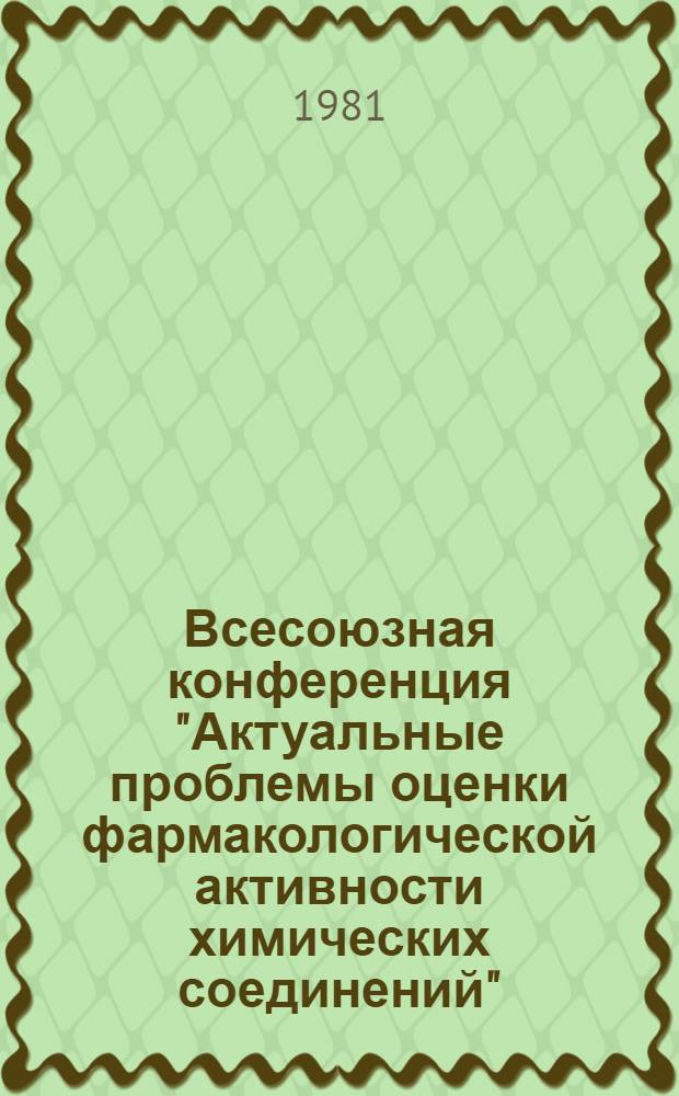 Всесоюзная конференция "Актуальные проблемы оценки фармакологической активности химических соединений", г. Ногинск, 11-12 ноября 1981 г : Тез. докл. [В 3 ч.]. Ч. 1