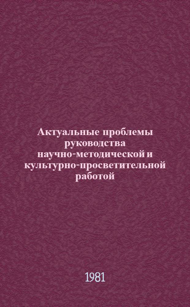 Актуальные проблемы руководства научно-методической и культурно-просветительной работой : Сб.