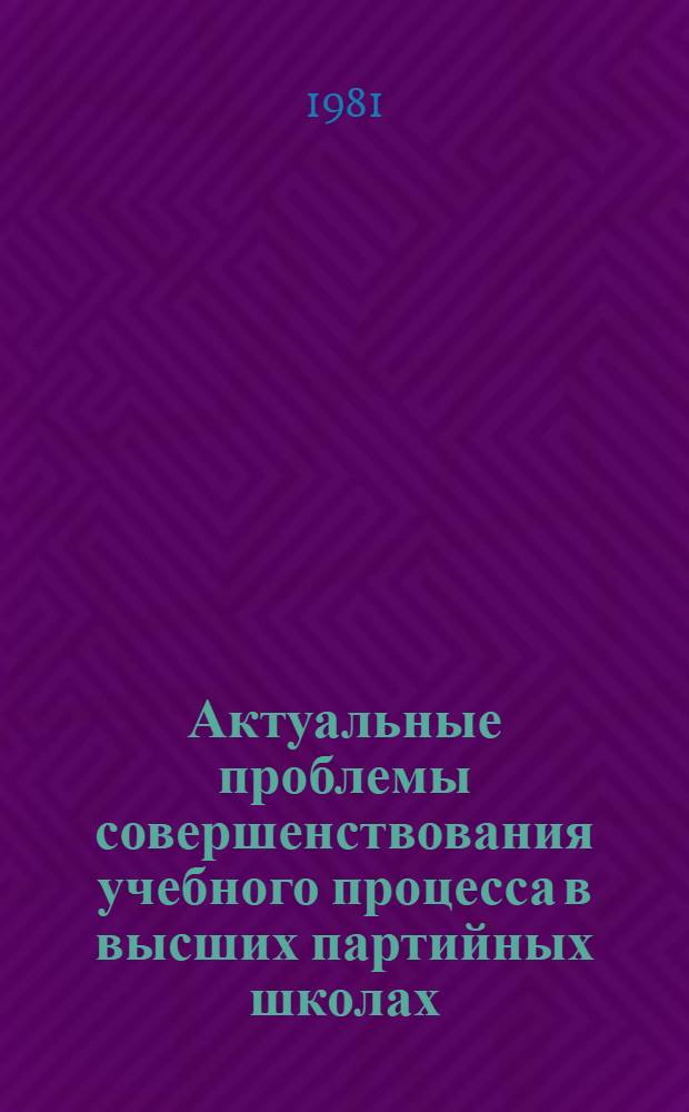 Актуальные проблемы совершенствования учебного процесса в высших партийных школах : [Материалы конф., нояб. 1980 г. В 2 ч. Ч. 1