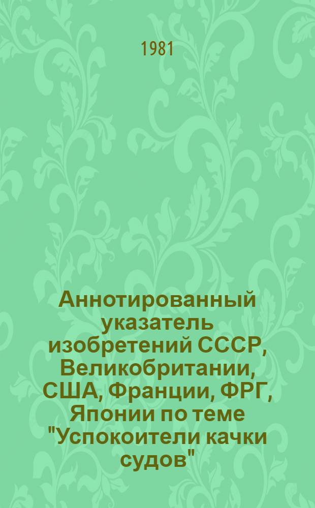 Аннотированный указатель изобретений СССР, Великобритании, США, Франции, ФРГ, Японии по теме "Успокоители качки судов"... (библиографический). ... за 1978 и 1979 годы