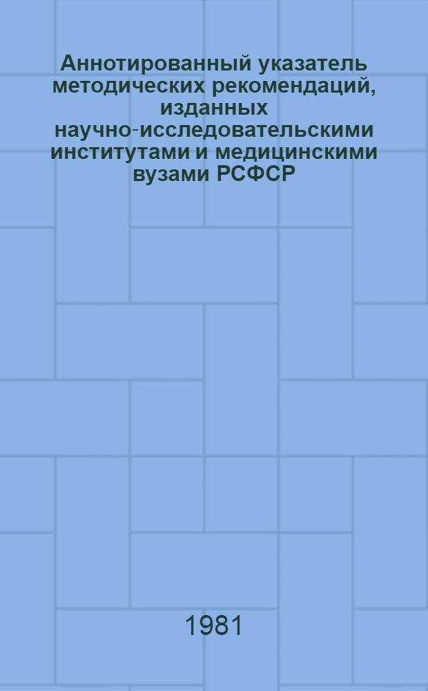 Аннотированный указатель методических рекомендаций, изданных научно-исследовательскими институтами и медицинскими вузами РСФСР... ... за 1979 год