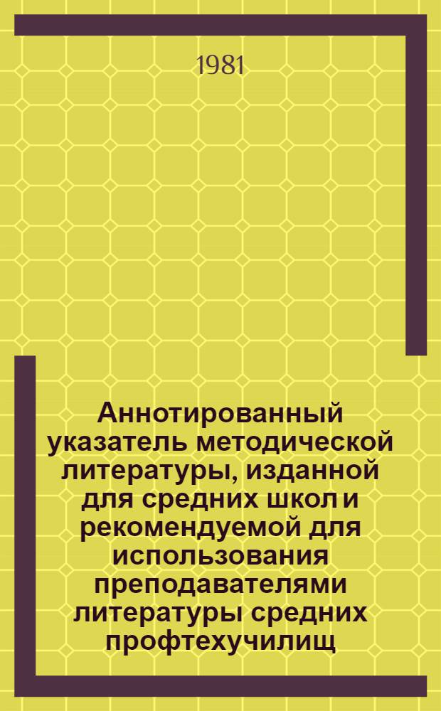 Аннотированный указатель методической литературы, изданной для средних школ и рекомендуемой для использования преподавателями литературы средних профтехучилищ