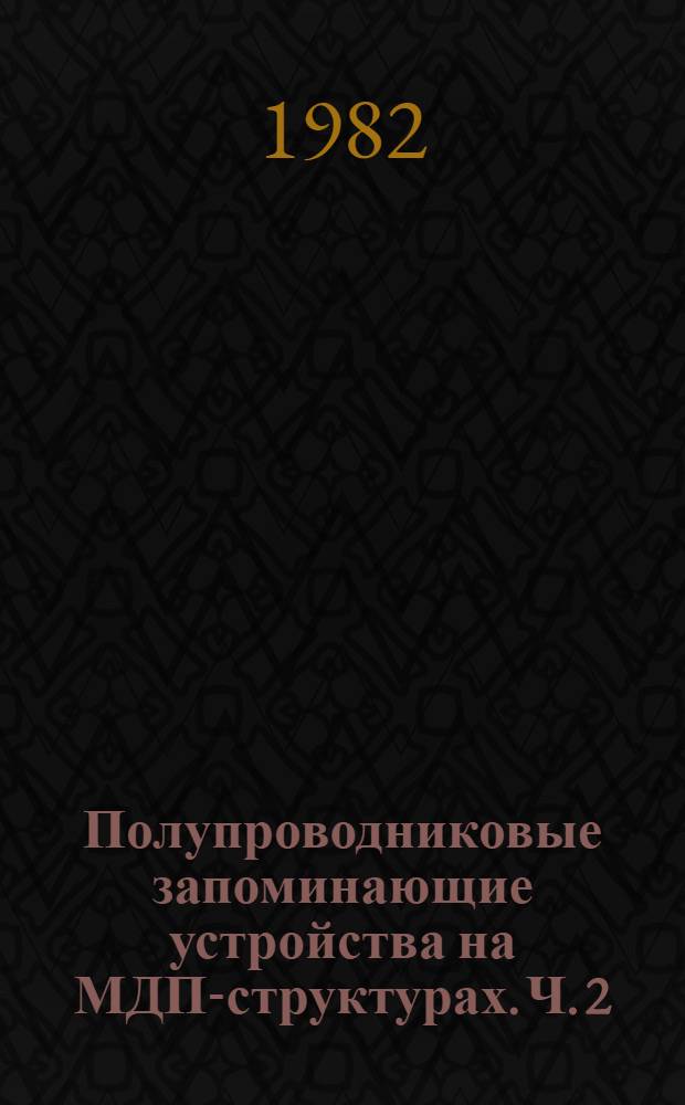 Полупроводниковые запоминающие устройства на МДП-структурах. Ч. 2 : Запоминающие устройства на МДП-структурах
