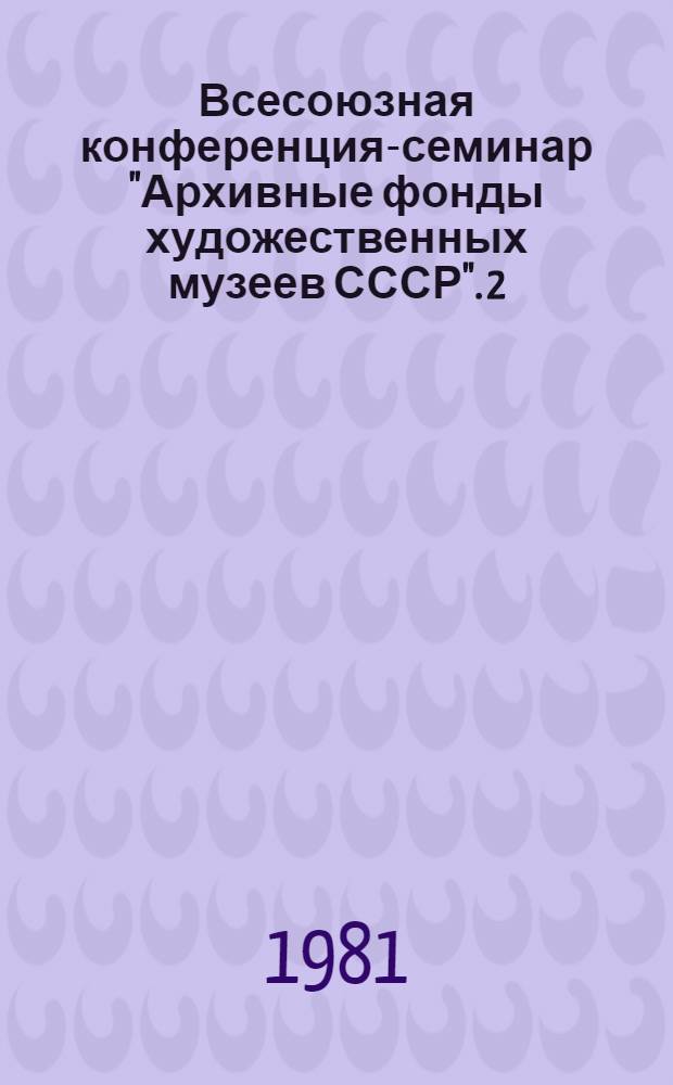Всесоюзная конференция-семинар "Архивные фонды художественных музеев СССР". 2