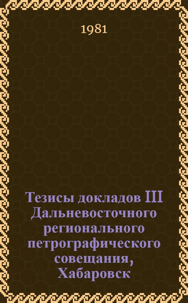 Тезисы докладов III Дальневосточного регионального петрографического совещания, Хабаровск, 3-5 марта 1981 г. Ч. 2 : Магматические комплексы Дальнего Востока и их рудоносность