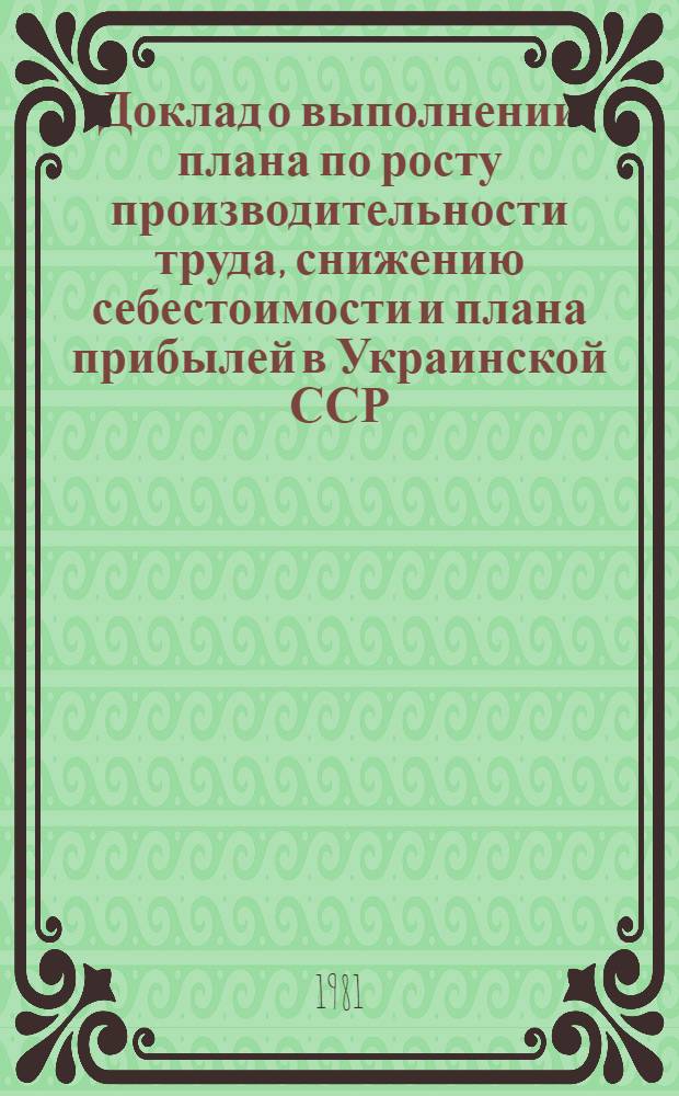 Доклад о выполнении плана по росту производительности труда, снижению себестоимости и плана прибылей в Украинской ССР... ... за 1980 год
