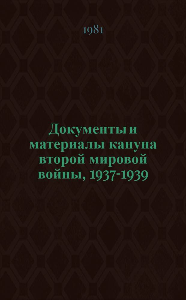 Документы и материалы кануна второй мировой войны, 1937-1939 : [Сборник] В 2 т. Т. 1 : Ноябрь 1937 г. - декабрь 1938 г.